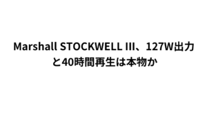 Marshall STOCKWELL III、127W出力と40時間再生は本物か
