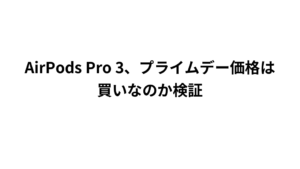 AirPods Pro 3、プライムデー価格は買いなのか検証