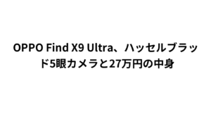 OPPO Find X9 Ultra、ハッセルブラッド5眼カメラと27万円の中身