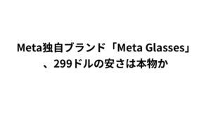 Meta独自ブランド「Meta Glasses」、299ドルの安さは本物か