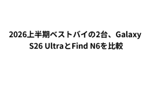 2026上半期ベストバイの2台、Galaxy S26 UltraとFind N6を比較