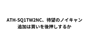 ATH-SQ1TW2NC、待望のノイキャン追加は買いを後押しするか