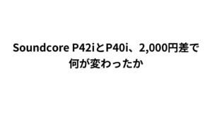 Soundcore P42iとP40i、2,000円差で何が変わったか