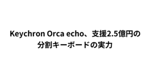 Keychron Orca echo、支援2.5億円の分割キーボードの実力