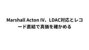 Marshall Acton IV、LDAC対応とレコード直結で真価を確かめる
