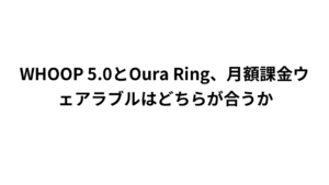 WHOOP 5.0とOura Ring、月額課金ウェアラブルはどちらが合うか