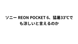 ソニー REON POCKET 6、猛暑33℃でも涼しいと言えるのか