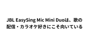 JBL EasySing Mic Mini Duoは、歌の配信・カラオケ好きにこそ向いている