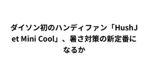 ダイソン初のハンディファン「HushJet Mini Cool」、暑さ対策の新定番になるか