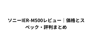 ソニーIER-M500レビュー｜価格とスペック・評判まとめ