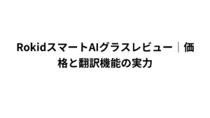 RokidスマートAIグラスレビュー｜価格と翻訳機能の実力