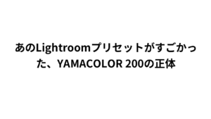 あのLightroomプリセットがすごかった、YAMACOLOR 200の正体