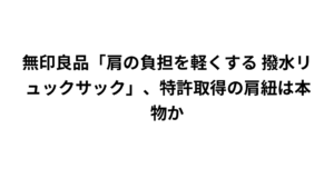 無印良品「肩の負担を軽くする 撥水リュックサック」、特許取得の肩紐は本物か