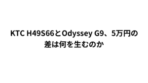 KTC H49S66とOdyssey G9、5万円の差は何を生むのか
