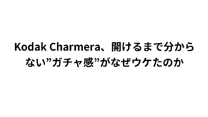 Kodak Charmera、開けるまで分からない”ガチャ感”がなぜウケたのか