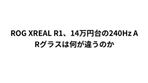 ROG XREAL R1、14万円台の240Hz ARグラスは何が違うのか