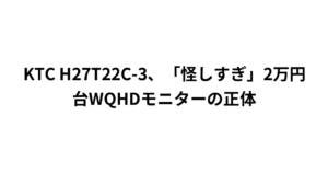 KTC H27T22C-3、「怪しすぎ」2万円台WQHDモニターの正体