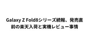 Galaxy Z Fold8シリーズ続報、発売直前の楽天入荷と実機レビュー事情