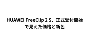 HUAWEI FreeClip 2 S、正式受付開始で見えた価格と新色