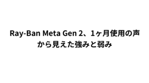 Ray-Ban Meta Gen 2、1ヶ月使用の声から見えた強みと弱み