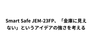 Smart Safe JEM-23FP、「金庫に見えない」というアイデアの強さを考える