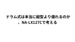 ドラム式は本当に縦型より優れるのか、NA-LX127Cで考える
