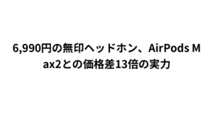 6,990円の無印ヘッドホン、AirPods Max2との価格差13倍の実力