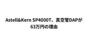 Astell&Kern SP4000T、真空管DAPが63万円の理由