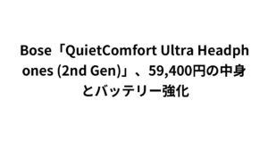 Bose「QuietComfort Ultra Headphones (2nd Gen)」、59,400円の中身とバッテリー強化