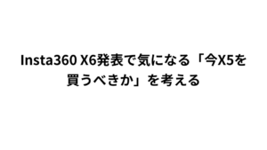 Insta360 X6発表で気になる「今X5を買うべきか」を考える