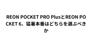 REON POCKET PRO PlusとREON POCKET 6、猛暑本番はどちらを選ぶべきか