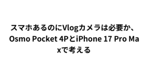 スマホあるのにVlogカメラは必要か、Osmo Pocket 4PとiPhone 17 Pro Maxで考える