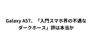 Galaxy A57、「入門スマホ界の不遇なダークホース」評は本当か