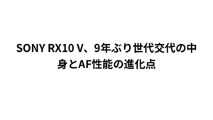SONY RX10 V、9年ぶり世代交代の中身とAF性能の進化点