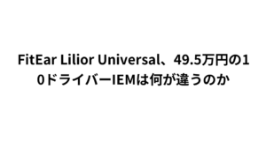 FitEar Lilior Universal、49.5万円の10ドライバーIEMは何が違うのか