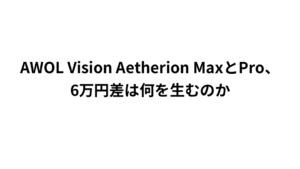 AWOL Vision Aetherion MaxとPro、6万円差は何を生むのか