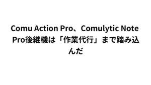 Comu Action Pro、Comulytic Note Pro後継機は「作業代行」まで踏み込んだ