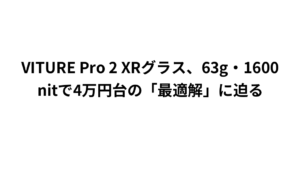 VITURE Pro 2 XRグラス、63g・1600nitで4万円台の「最適解」に迫る