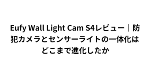 Eufy Wall Light Cam S4レビュー|防犯カメラとセンサーライトの一体化はどこまで進化したか