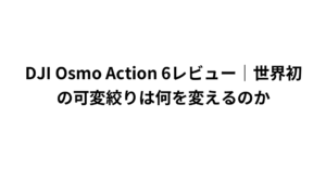 DJI Osmo Action 6レビュー|世界初の可変絞りは何を変えるのか