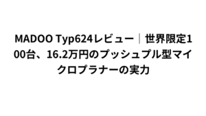 MADOO Typ624レビュー｜世界限定100台、16.2万円のプッシュプル型マイクロプラナーの実力