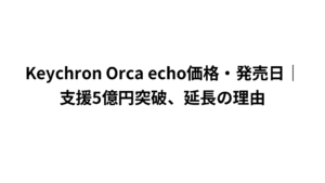 Keychron Orca echo価格・発売日｜支援5億円突破、延長の理由