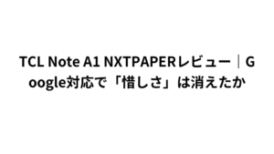 TCL Note A1 NXTPAPERレビュー|Google対応で「惜しさ」は消えたか
