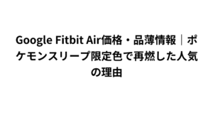 Google Fitbit Air価格・品薄情報｜ポケモンスリープ限定色で再燃した人気の理由