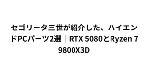 セゴリータ三世が紹介した、ハイエンドPCパーツ2選｜RTX 5080とRyzen 7 9800X3D