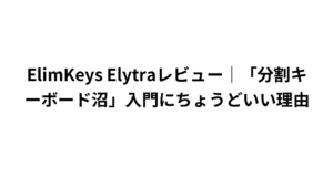 ElimKeys Elytraレビュー｜「分割キーボード沼」入門にちょうどいい理由