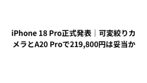 iPhone 18 Pro正式発表｜可変絞りカメラとA20 Proで219,800円は妥当か