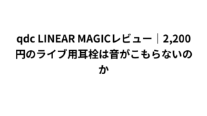 qdc LINEAR MAGICレビュー｜2,200円のライブ用耳栓は音がこもらないのか