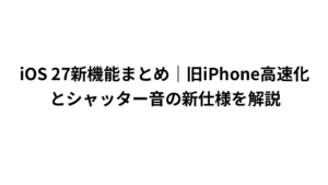 iOS 27新機能まとめ｜旧iPhone高速化とシャッター音の新仕様を解説