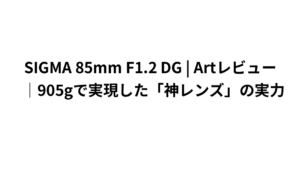 SIGMA 85mm F1.2 DG | Artレビュー｜905gで実現した「神レンズ」の実力